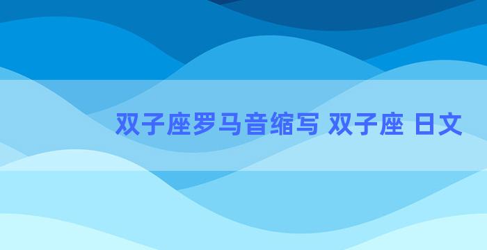 双子座罗马音缩写 双子座 日文